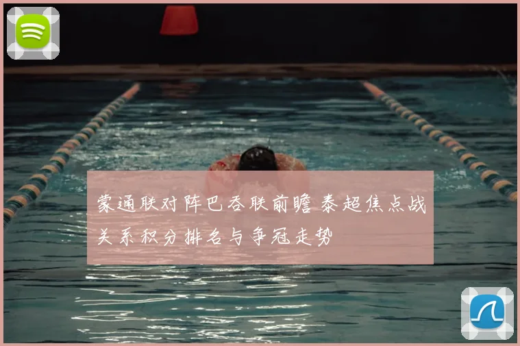 蒙通联对阵巴吞联前瞻 泰超焦点战关系积分排名与争冠走势