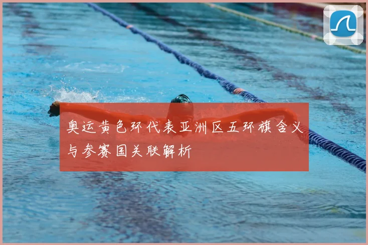 奥运黄色环代表亚洲区五环旗含义与参赛国关联解析