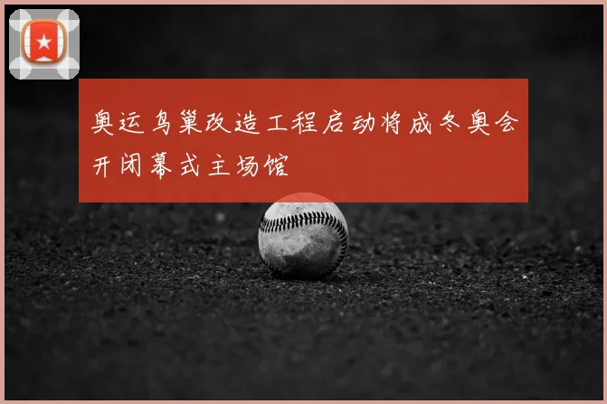 奥运鸟巢改造工程启动将成冬奥会开闭幕式主场馆