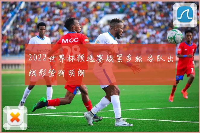 2022世界杯预选赛战罢多轮 各队出线形势渐明朗