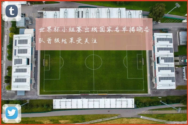 世界杯小组赛出线国家名单揭晓各队晋级结果受关注
