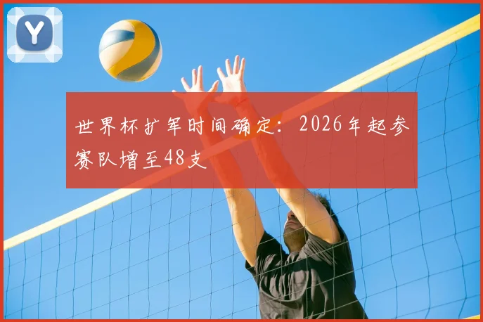 世界杯扩军时间确定:2026年起参赛队增至48支