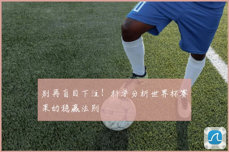 别再盲目下注!科学分析世界杯赛果的稳赢法则