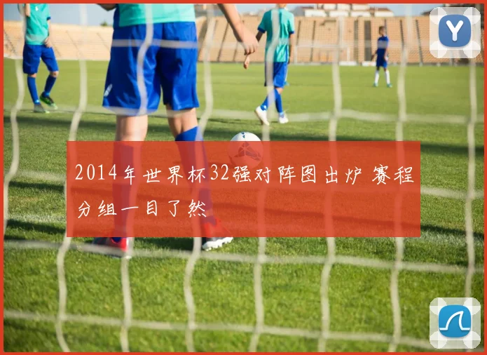 2014年世界杯32强对阵图出炉 赛程分组一目了然