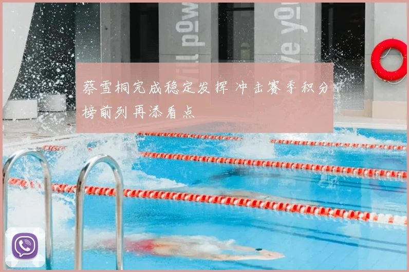 蔡雪桐完成稳定发挥 冲击赛季积分榜前列再添看点