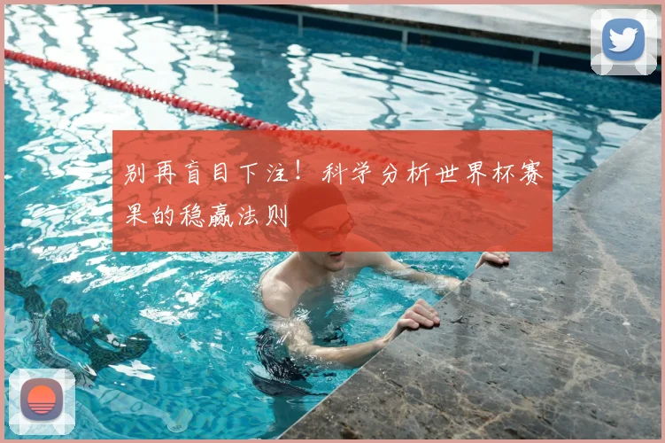 别再盲目下注!科学分析世界杯赛果的稳赢法则
