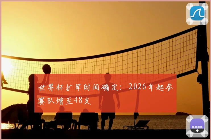 世界杯扩军时间确定:2026年起参赛队增至48支