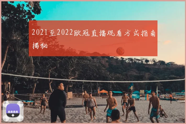 2021至2022欧冠直播观看方式指南揭秘