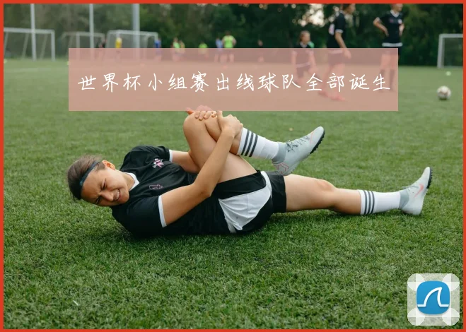 世界杯小组赛出线球队全部诞生