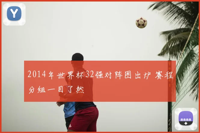 2014年世界杯32强对阵图出炉 赛程分组一目了然