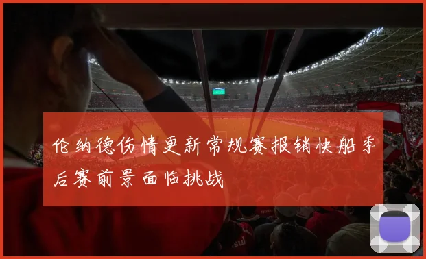 伦纳德伤情更新常规赛报销快船季后赛前景面临挑战