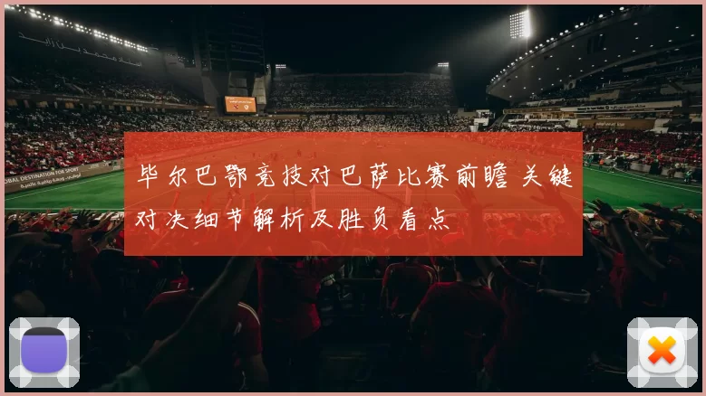 毕尔巴鄂竞技对巴萨比赛前瞻 关键对决细节解析及胜负看点