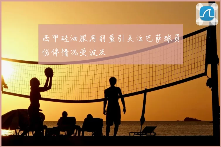 西甲硅油服用剂量引关注巴萨球员伤停情况受波及