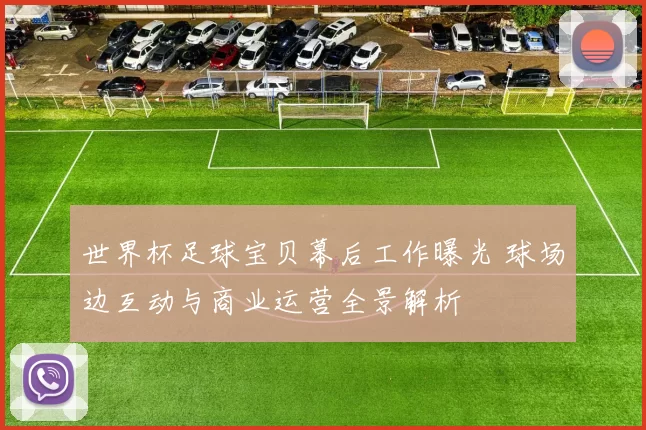 世界杯足球宝贝幕后工作曝光 球场边互动与商业运营全景解析