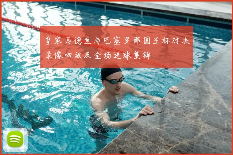 皇家马德里与巴塞罗那国王杯对决录像回放及全场进球集锦