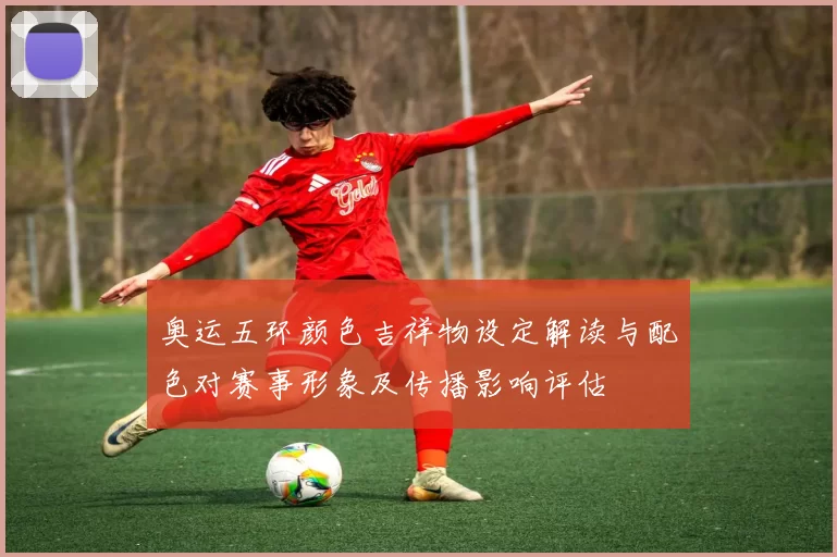奥运五环颜色吉祥物设定解读与配色对赛事形象及传播影响评估