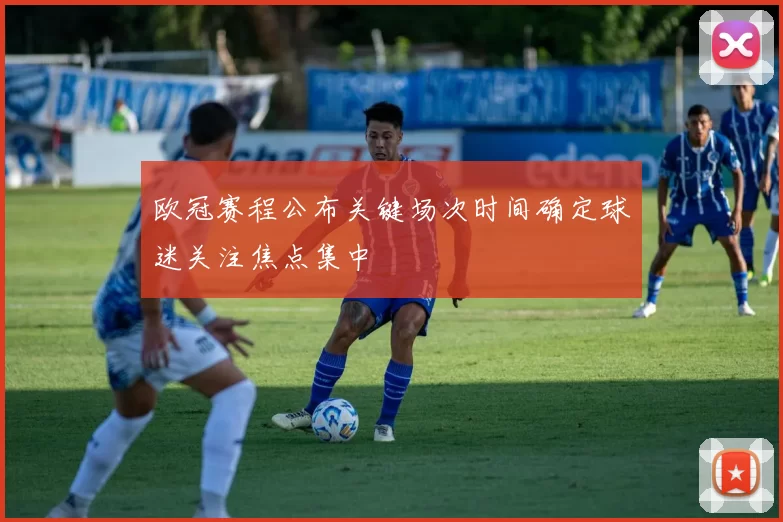 欧冠赛程公布关键场次时间确定球迷关注焦点集中