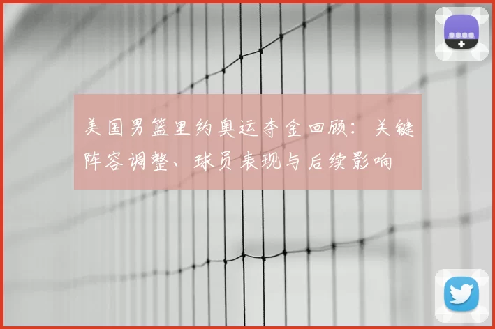 美国男篮里约奥运夺金回顾：关键阵容调整、球员表现与后续影响