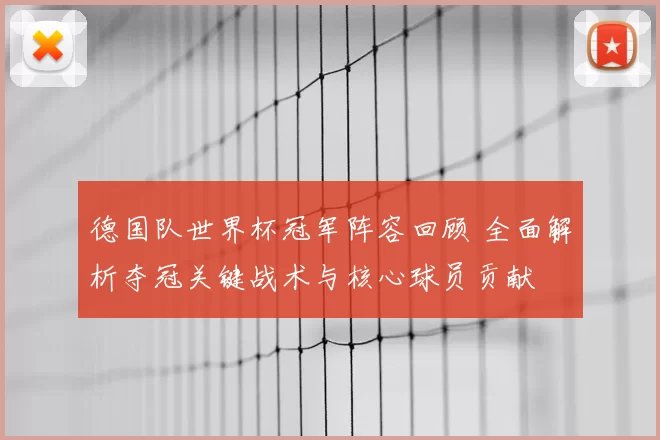 德国队世界杯冠军阵容回顾 全面解析夺冠关键战术与核心球员贡献