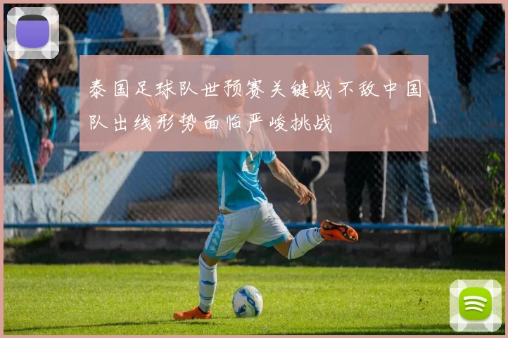 泰国足球队世预赛关键战不敌中国队出线形势面临严峻挑战