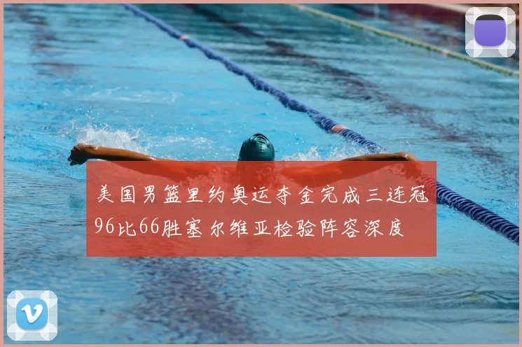 美国男篮里约奥运夺金完成三连冠96比66胜塞尔维亚检验阵容深度