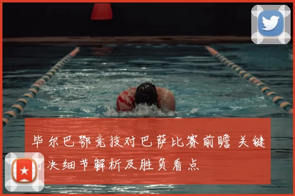 毕尔巴鄂竞技对巴萨比赛前瞻 关键对决细节解析及胜负看点