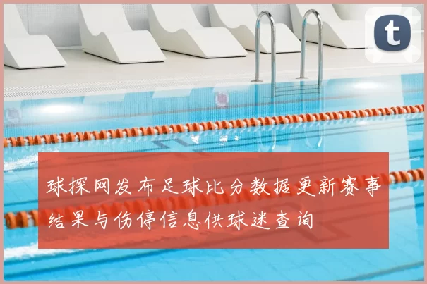 球探网发布足球比分数据更新赛事结果与伤停信息供球迷查询