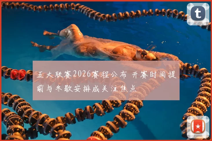 五大联赛2026赛程公布 开赛时间提前与冬歇安排成关注焦点
