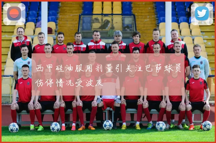 西甲硅油服用剂量引关注巴萨球员伤停情况受波及