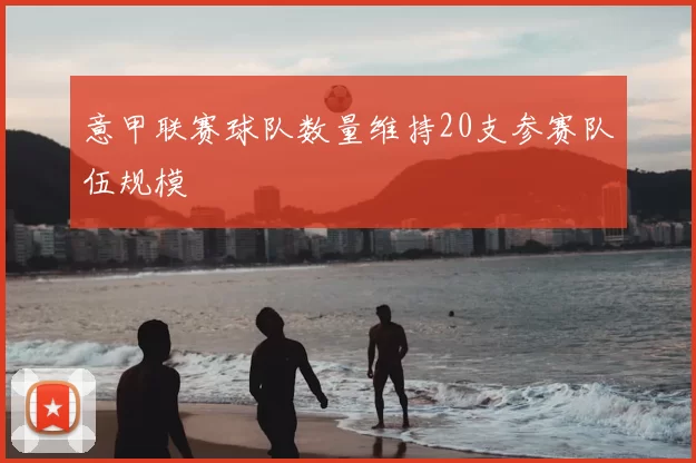 意甲联赛球队数量维持20支参赛队伍规模