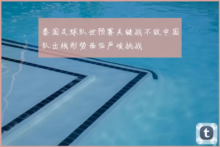 泰国足球队世预赛关键战不敌中国队出线形势面临严峻挑战