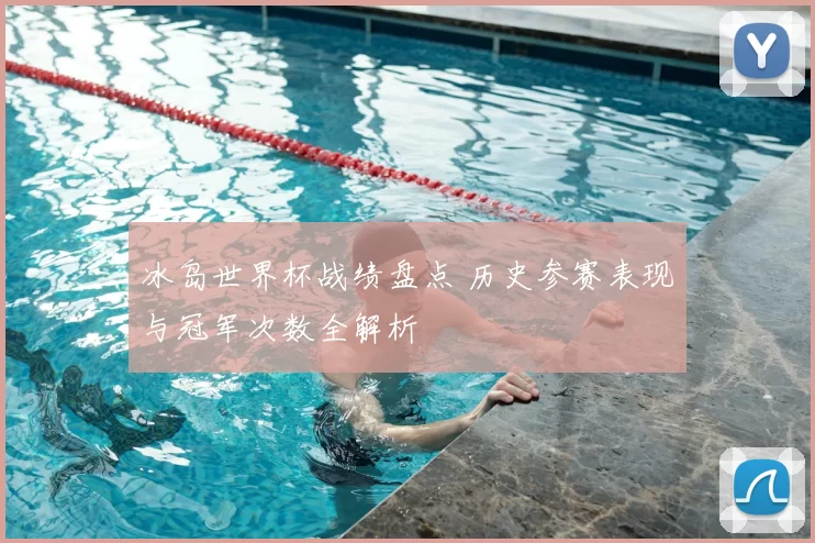 冰岛世界杯战绩盘点 历史参赛表现与冠军次数全解析