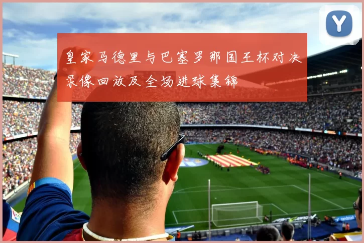 皇家马德里与巴塞罗那国王杯对决录像回放及全场进球集锦