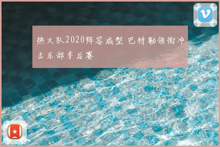 热火队2020阵容成型 巴特勒领衔冲击东部季后赛