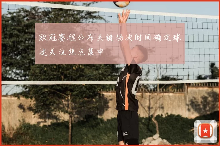 欧冠赛程公布关键场次时间确定球迷关注焦点集中