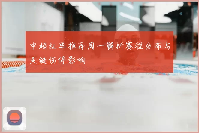 中超红单推荐周一解析赛程分布与关键伤停影响