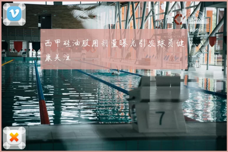 西甲硅油服用剂量曝光引发球员健康关注